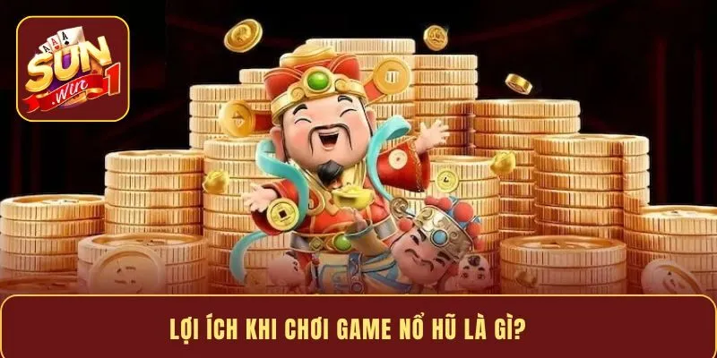 Lợi ích khi chơi game nổ hũ là gì?